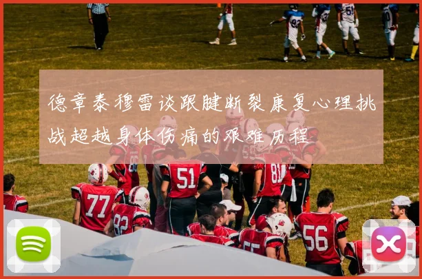 德章泰穆雷谈跟腱断裂康复心理挑战超越身体伤痛的艰难历程