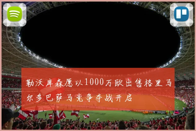 勒沃库森愿以1000万欧出售格里马尔多巴萨马竞争夺战开启