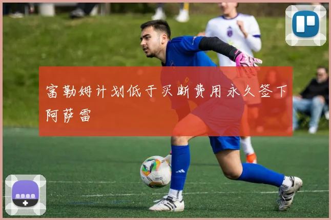 富勒姆计划低于买断费用永久签下阿萨雷
