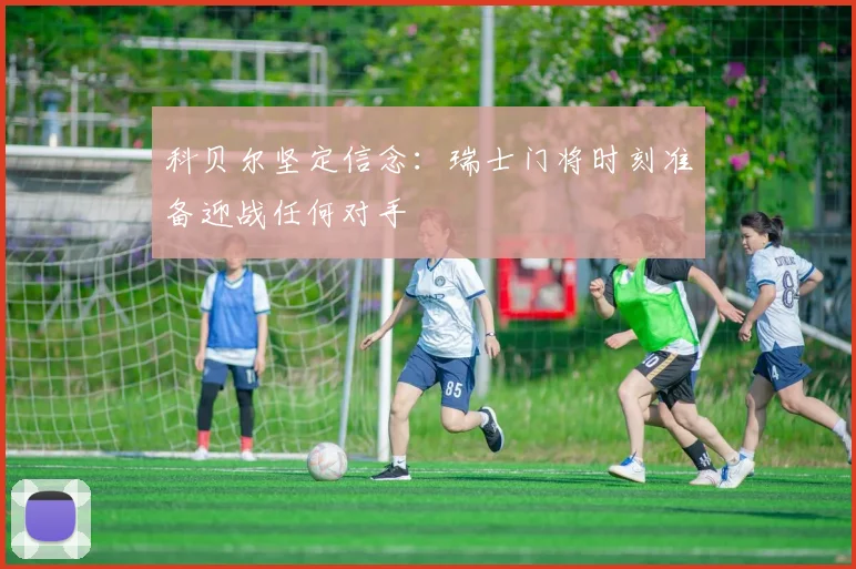科贝尔坚定信念：瑞士门将时刻准备迎战任何对手