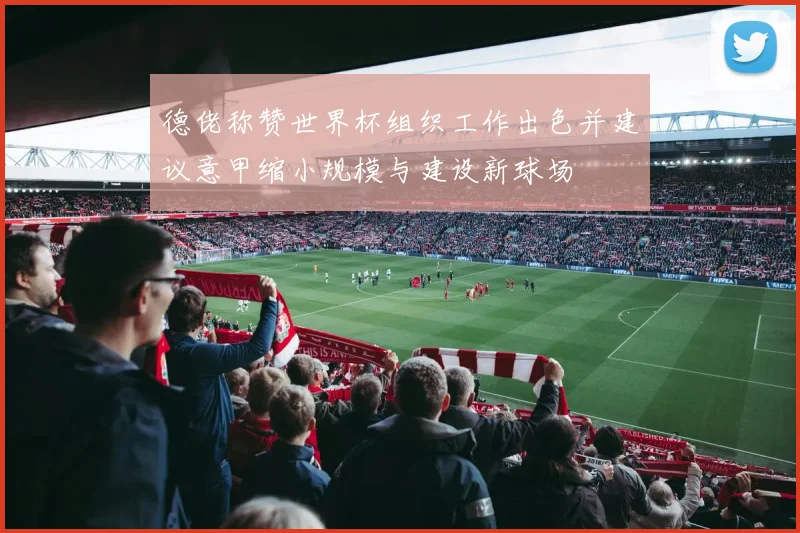 德佬称赞世界杯组织工作出色并建议意甲缩小规模与建设新球场