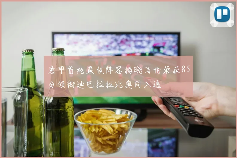 意甲首轮最佳阵容揭晓马伦荣获85分领衔迪巴拉拉比奥同入选