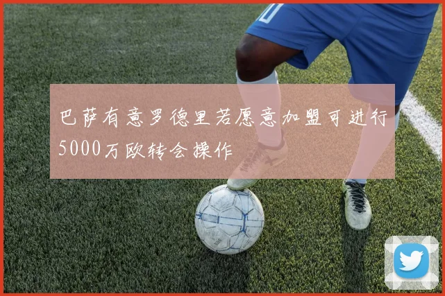 巴萨有意罗德里若愿意加盟可进行5000万欧转会操作