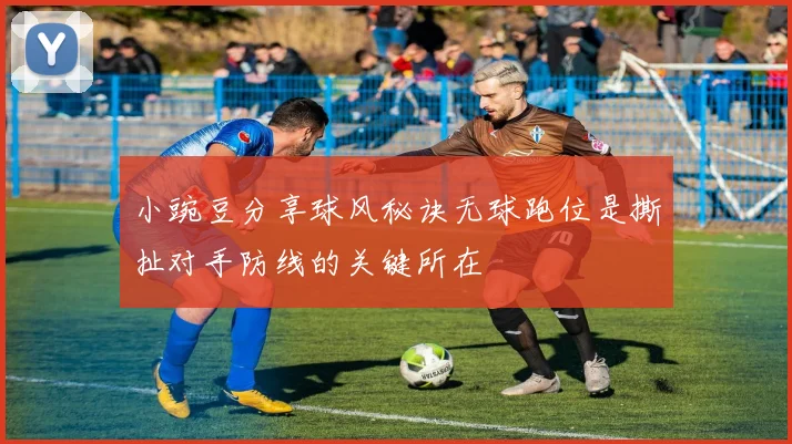 小豌豆分享球风秘诀无球跑位是撕扯对手防线的关键所在