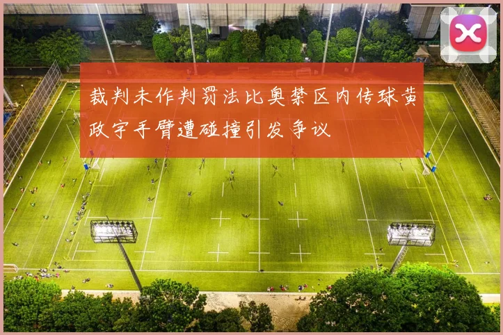 裁判未作判罚法比奥禁区内传球黄政宇手臂遭碰撞引发争议