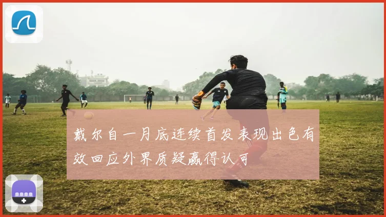 戴尔自一月底连续首发表现出色有效回应外界质疑赢得认可